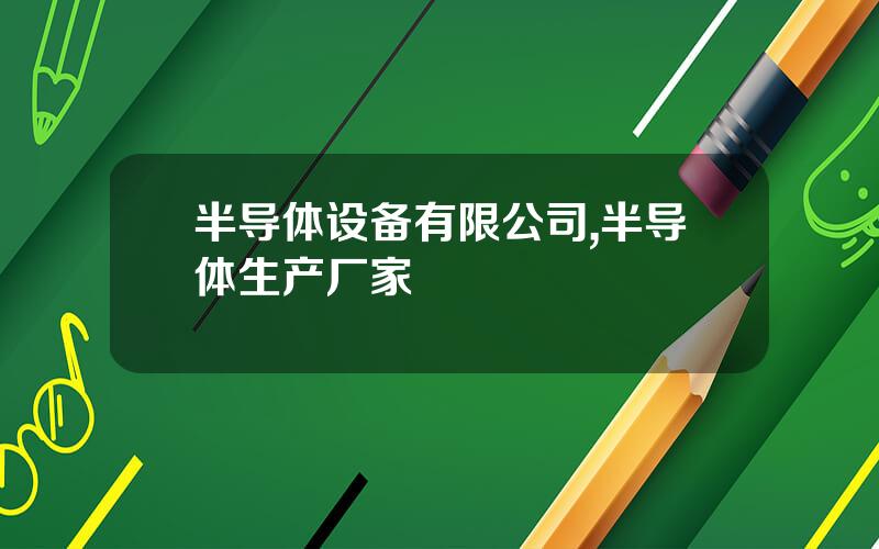 半导体设备有限公司,半导体生产厂家