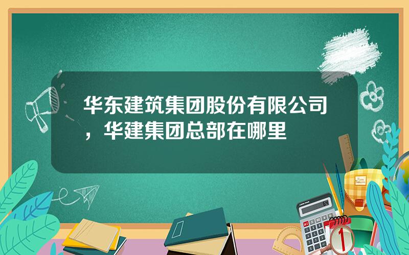 华东建筑集团股份有限公司，华建集团总部在哪里