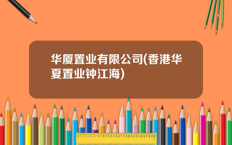 华厦置业有限公司(香港华夏置业钟江海)