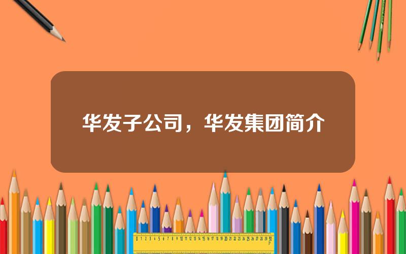 华发子公司，华发集团简介
