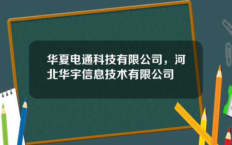 华夏电通科技有限公司，河北华宇信息技术有限公司