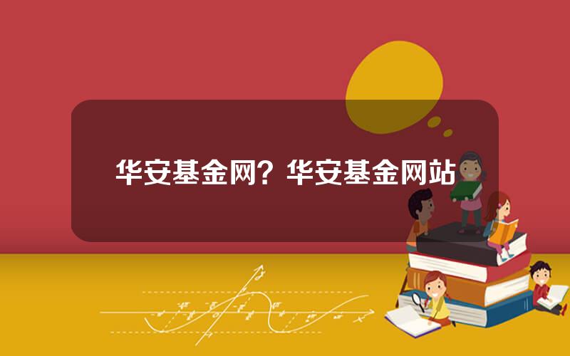 华安基金网？华安基金网站