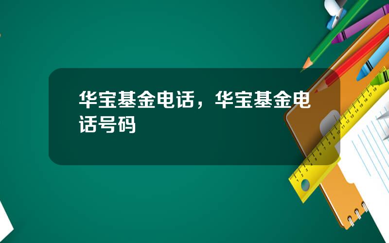 华宝基金电话，华宝基金电话号码