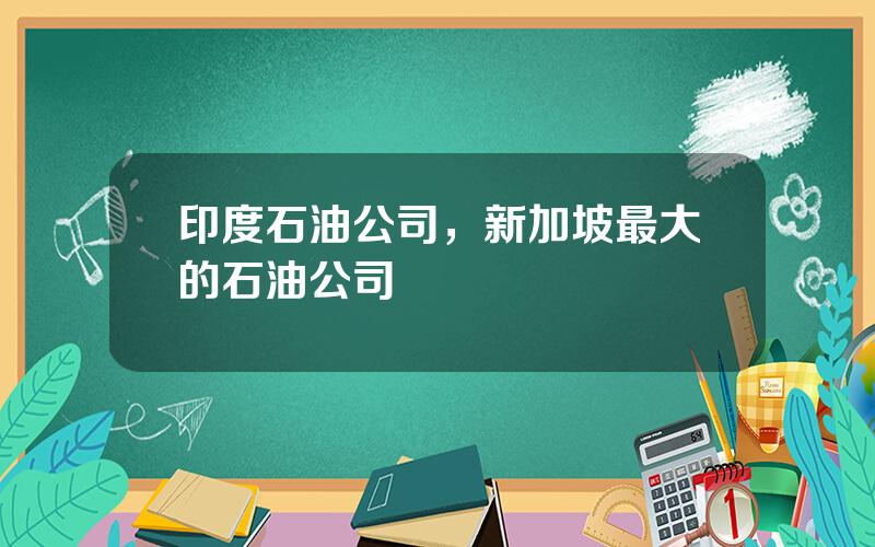 印度石油公司，新加坡最大的石油公司
