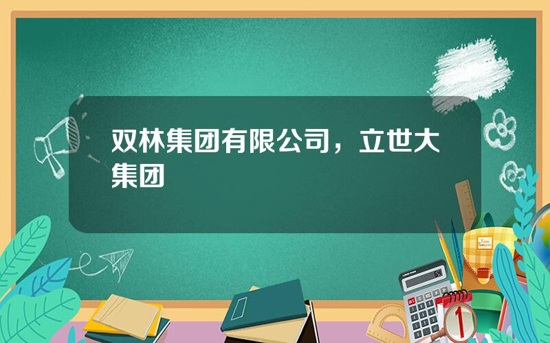 双林集团有限公司，立世大集团