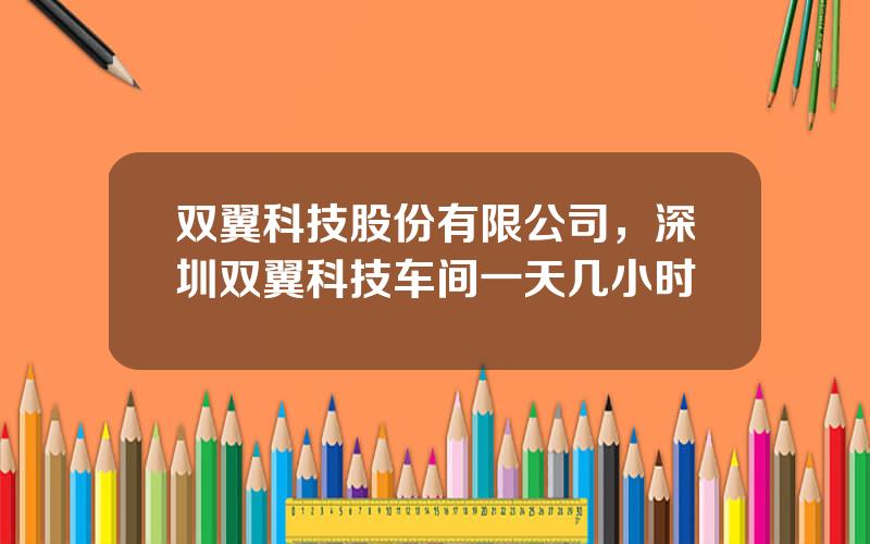 双翼科技股份有限公司，深圳双翼科技车间一天几小时