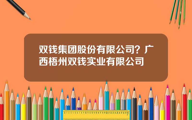 双钱集团股份有限公司？广西梧州双钱实业有限公司