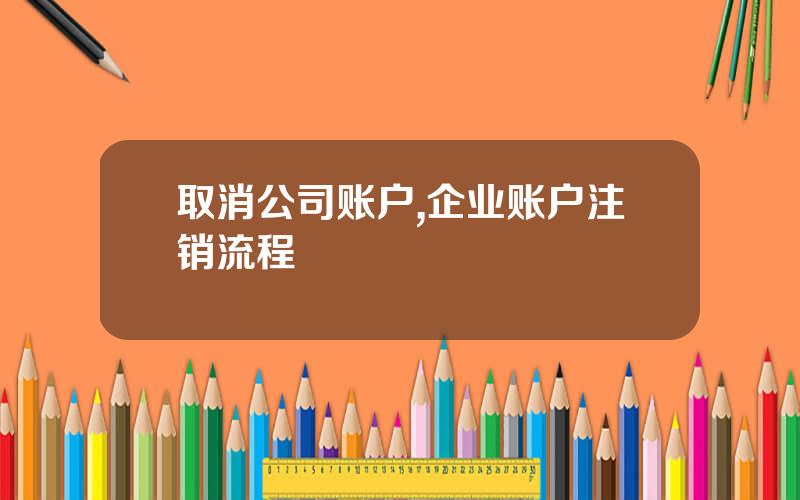 取消公司账户,企业账户注销流程