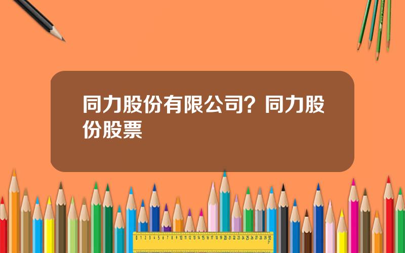同力股份有限公司？同力股份股票