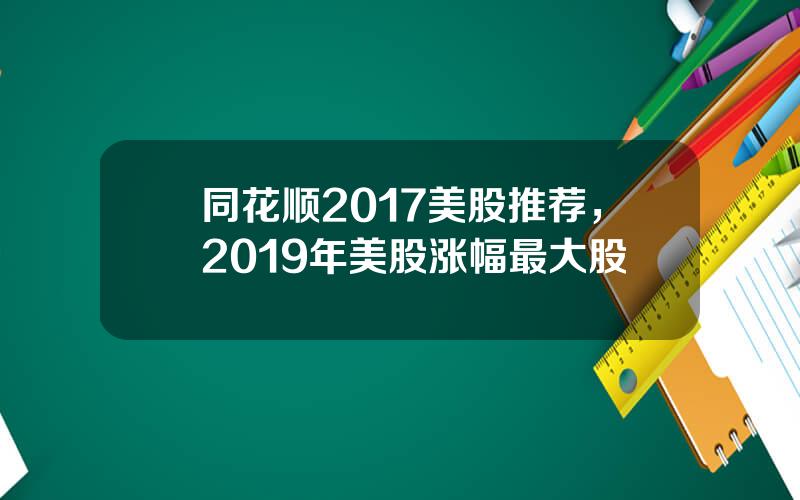 同花顺2017美股推荐，2019年美股涨幅最大股