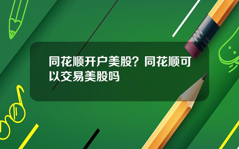 同花顺开户美股？同花顺可以交易美股吗