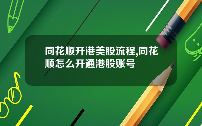 同花顺开港美股流程,同花顺怎么开通港股账号
