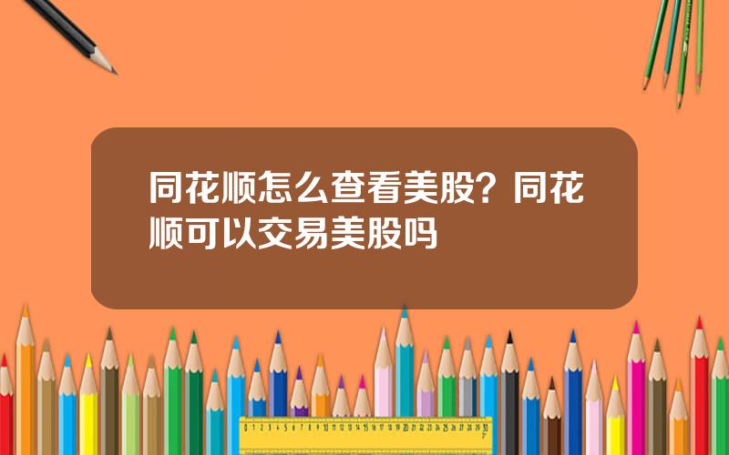 同花顺怎么查看美股？同花顺可以交易美股吗