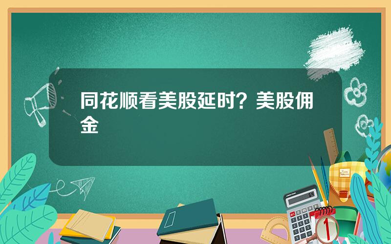 同花顺看美股延时？美股佣金