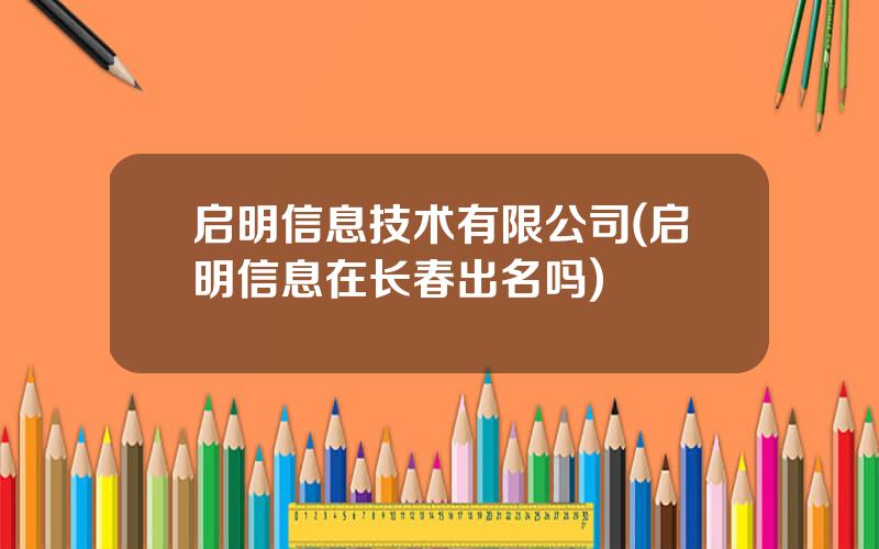 启明信息技术有限公司(启明信息在长春出名吗)