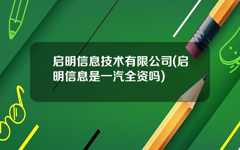 启明信息技术有限公司(启明信息是一汽全资吗)