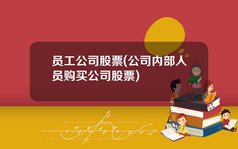 员工公司股票(公司内部人员购买公司股票)