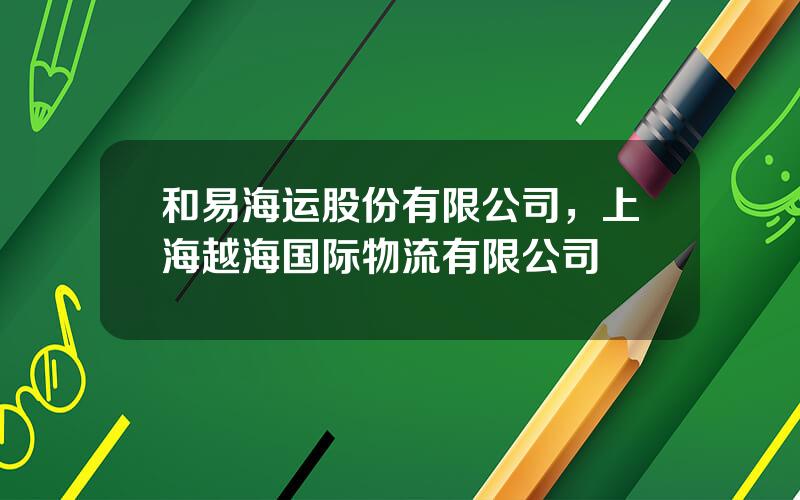 和易海运股份有限公司，上海越海国际物流有限公司