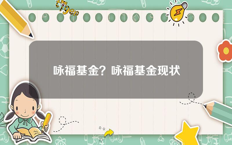 咏福基金？咏福基金现状