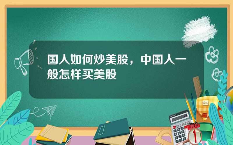 国人如何炒美股，中国人一般怎样买美股