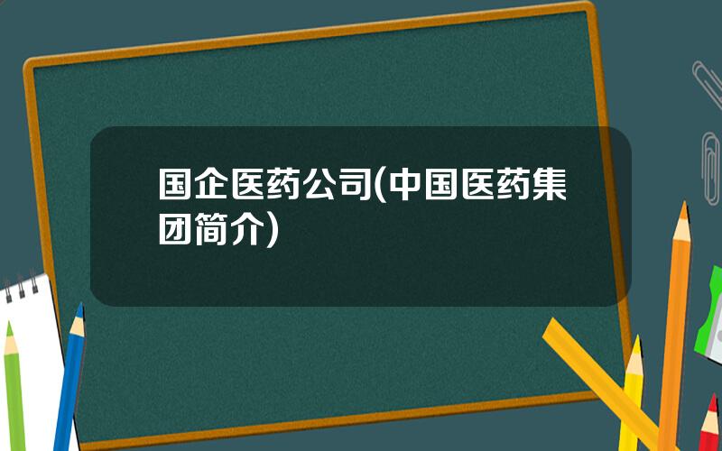 国企医药公司(中国医药集团简介)