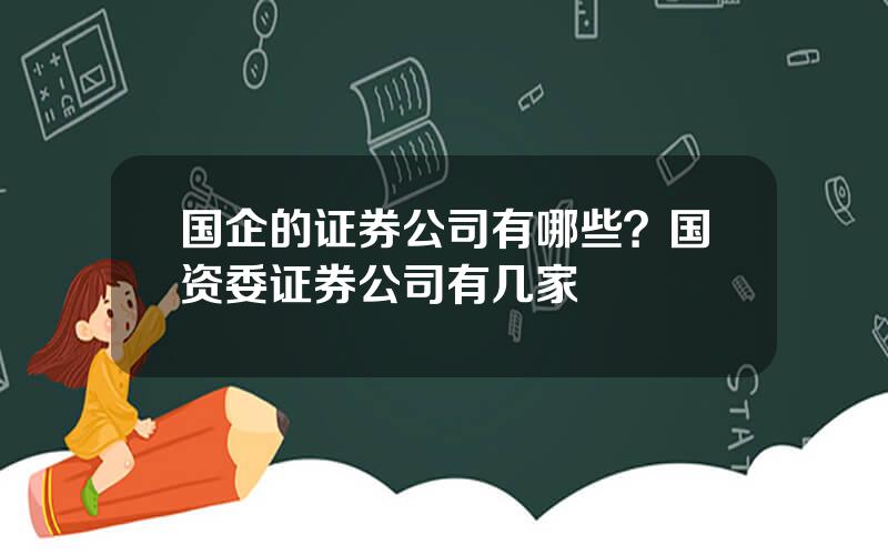 国企的证券公司有哪些？国资委证券公司有几家