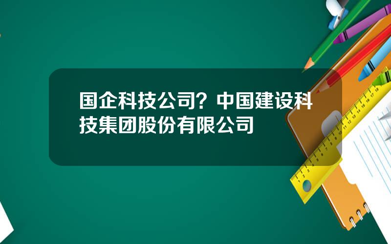 国企科技公司？中国建设科技集团股份有限公司