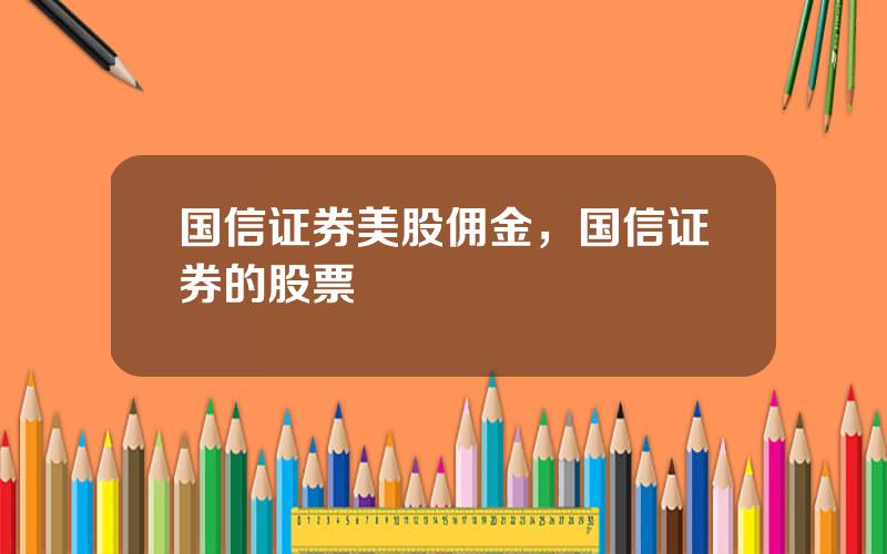 国信证券美股佣金，国信证券的股票