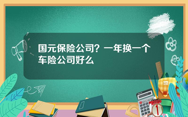 国元保险公司？一年换一个车险公司好么