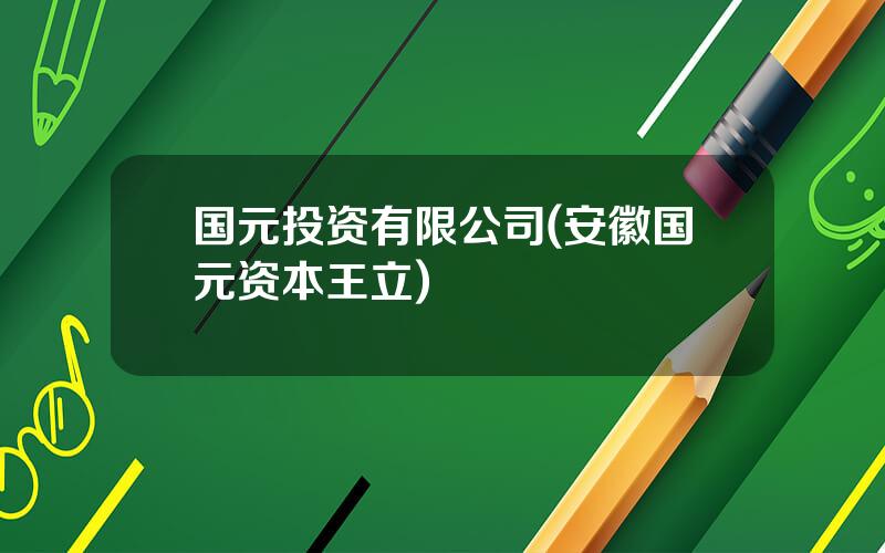 国元投资有限公司(安徽国元资本王立)