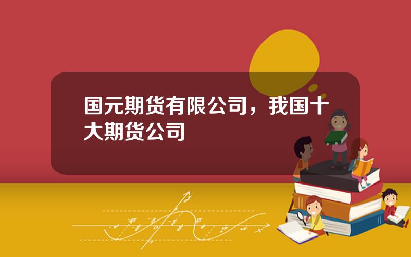 国元期货有限公司，我国十大期货公司