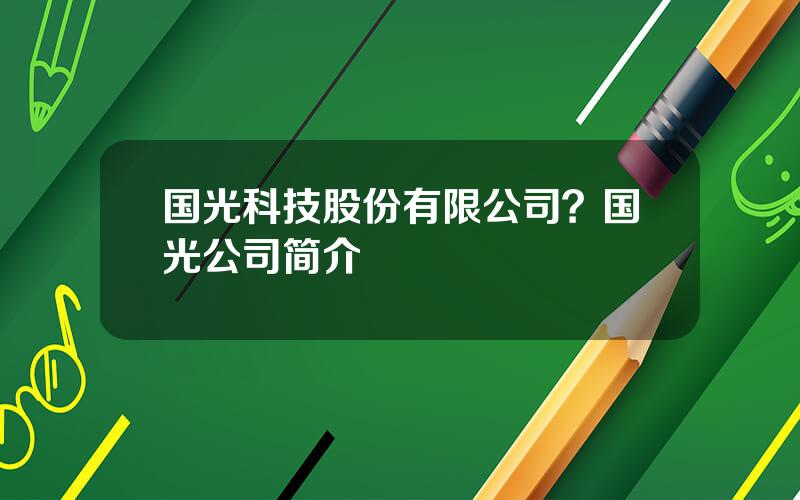 国光科技股份有限公司？国光公司简介