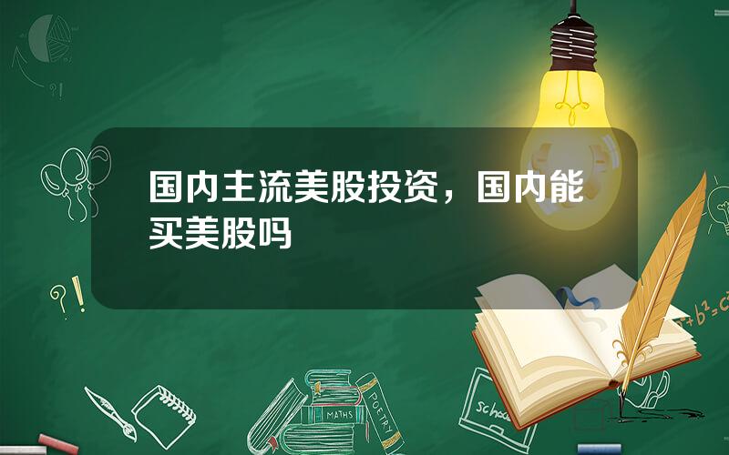 国内主流美股投资，国内能买美股吗