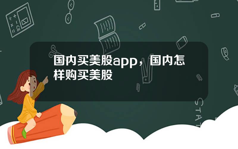 国内买美股app，国内怎样购买美股