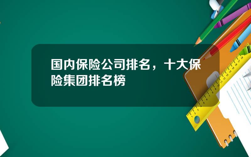 国内保险公司排名，十大保险集团排名榜