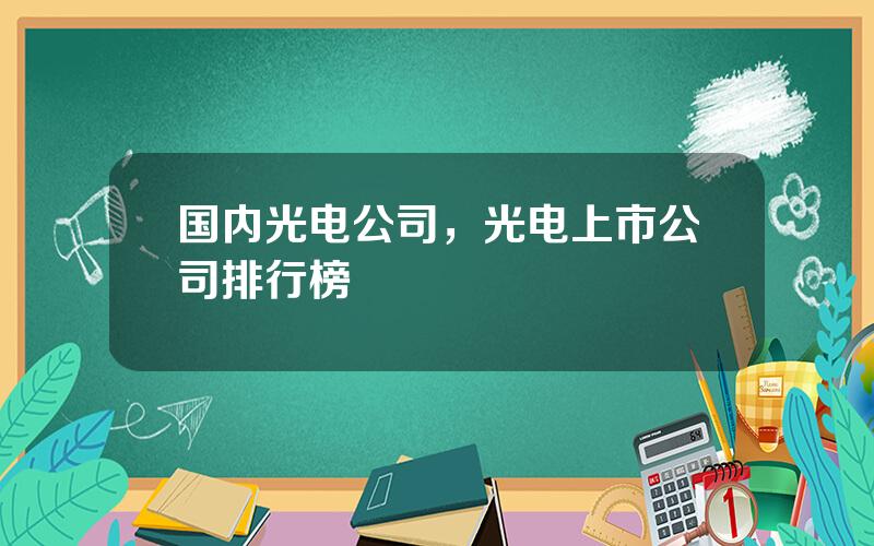 国内光电公司，光电上市公司排行榜