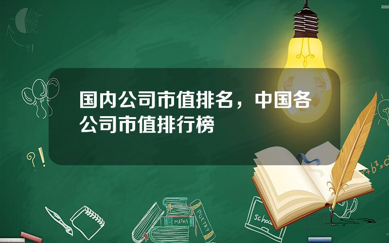 国内公司市值排名，中国各公司市值排行榜
