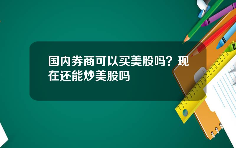 国内券商可以买美股吗？现在还能炒美股吗