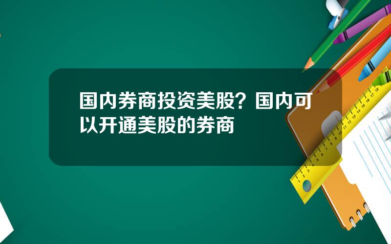 国内券商投资美股？国内可以开通美股的券商