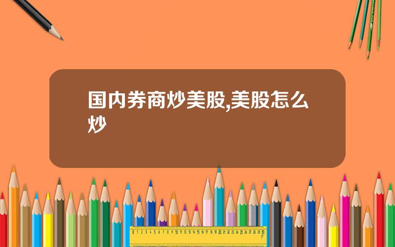 国内券商炒美股,美股怎么炒