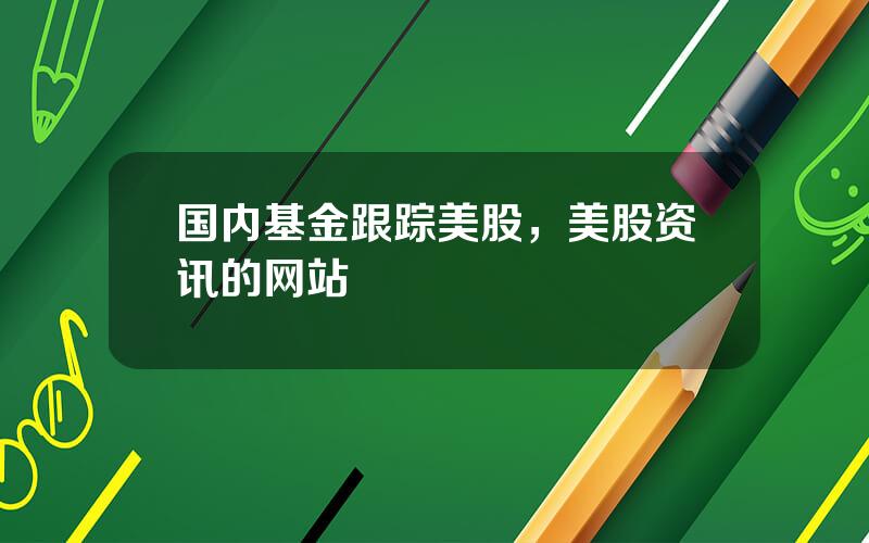 国内基金跟踪美股，美股资讯的网站