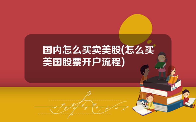 国内怎么买卖美股(怎么买美国股票开户流程)