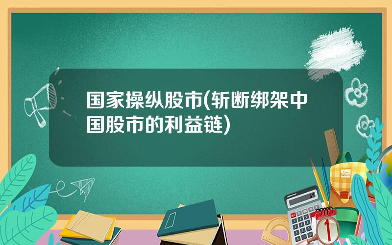 国家操纵股市(斩断绑架中国股市的利益链)