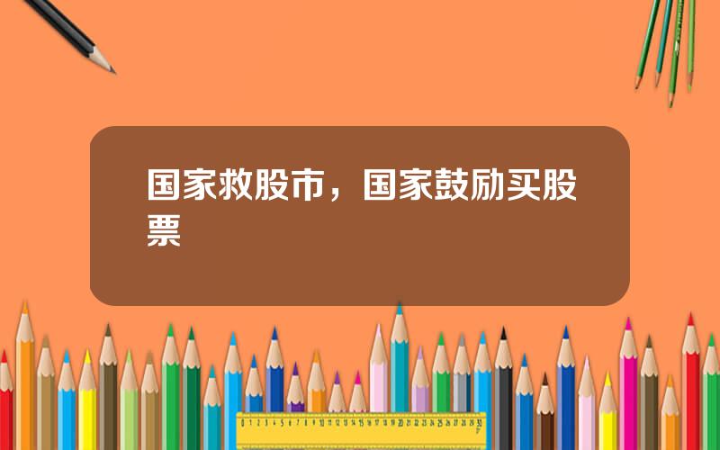 国家救股市，国家鼓励买股票