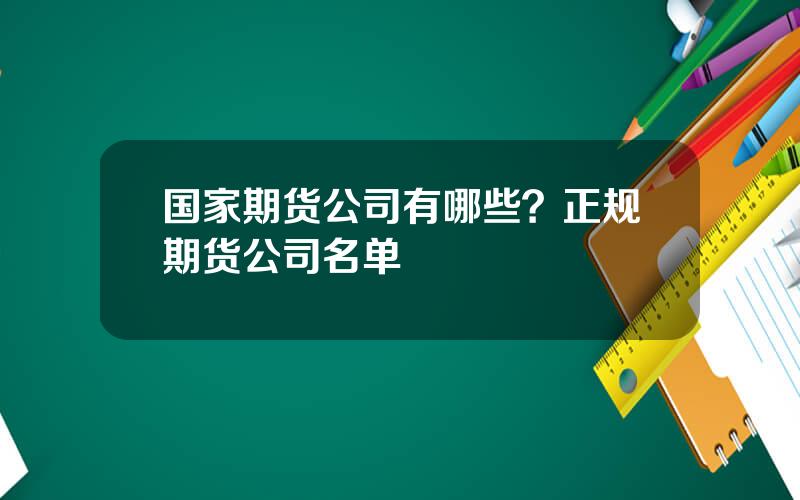 国家期货公司有哪些？正规期货公司名单