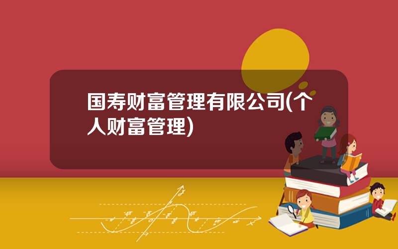 国寿财富管理有限公司(个人财富管理)