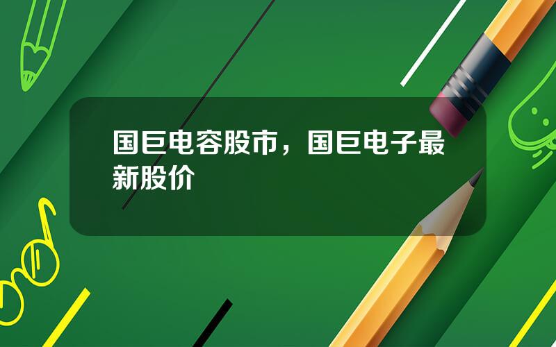 国巨电容股市，国巨电子最新股价