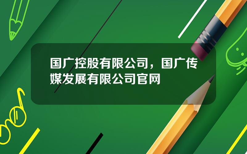 国广控股有限公司，国广传媒发展有限公司官网