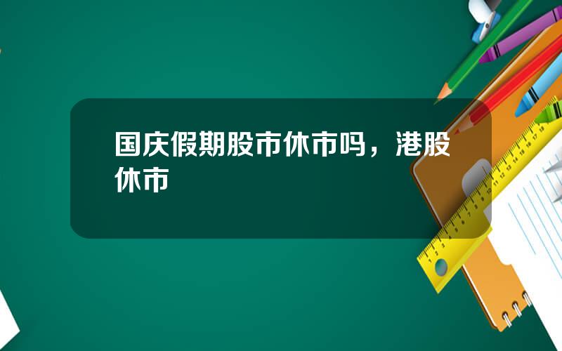 国庆假期股市休市吗，港股休市