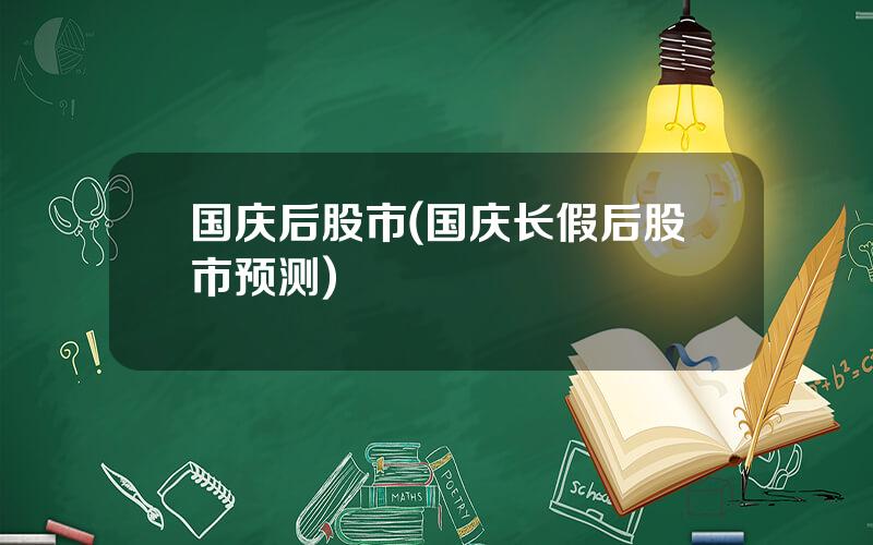 国庆后股市(国庆长假后股市预测)